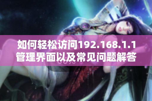 如何轻松访问192.168.1.1管理界面以及常见问题解答