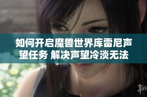 如何开启魔兽世界库雷尼声望任务 解决声望冷淡无法接取的问题