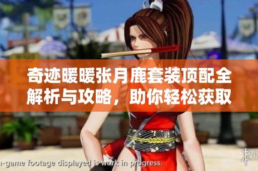 奇迹暖暖张月鹿套装顶配全解析与攻略，助你轻松获取绝美装扮秘诀