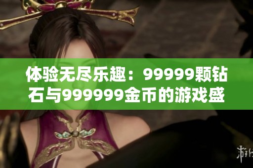 体验无尽乐趣：99999颗钻石与999999金币的游戏盛宴
