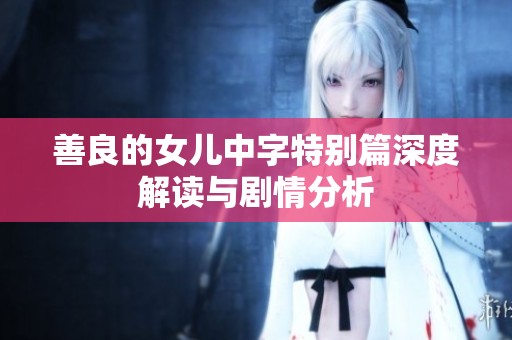 善良的女儿中字特别篇深度解读与剧情分析
