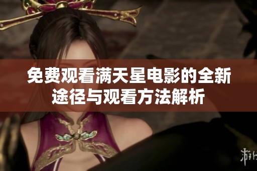 免费观看满天星电影的全新途径与观看方法解析
