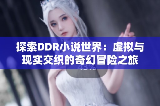 探索DDR小说世界：虚拟与现实交织的奇幻冒险之旅