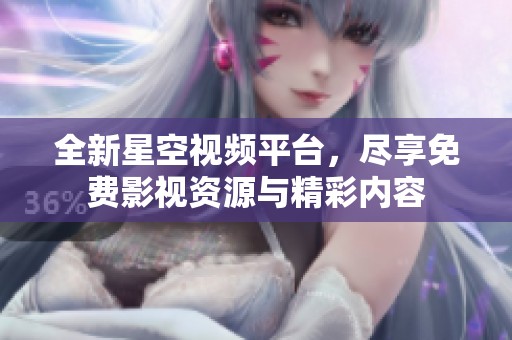 全新星空视频平台，尽享免费影视资源与精彩内容