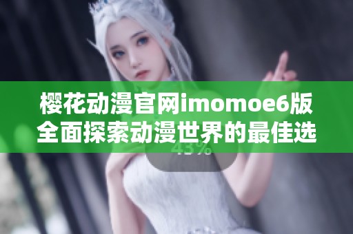 樱花动漫官网imomoe6版全面探索动漫世界的最佳选择