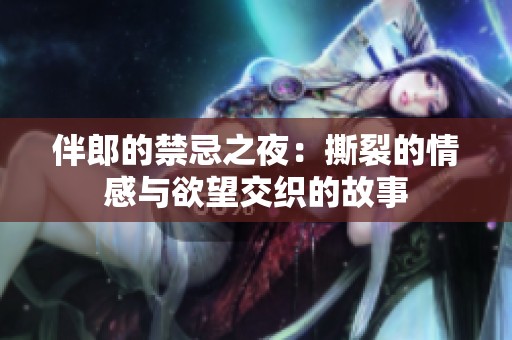 伴郎的禁忌之夜：撕裂的情感与欲望交织的故事