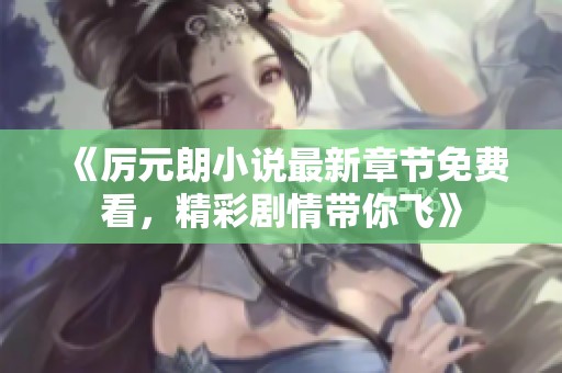 《厉元朗小说最新章节免费看，精彩剧情带你飞》