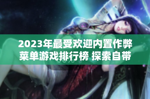 2023年最受欢迎内置作弊菜单游戏排行榜 探索自带修改器的无敌手游推荐