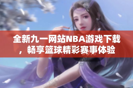 全新九一网站NBA游戏下载，畅享篮球精彩赛事体验