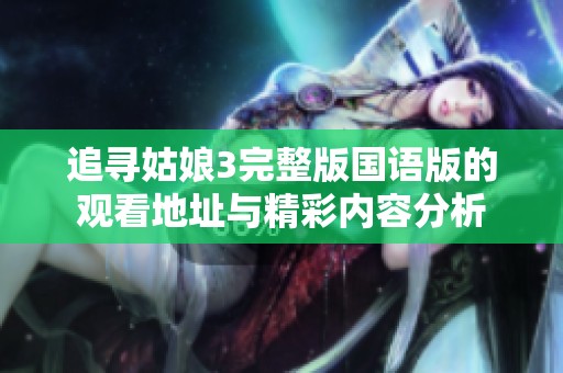 追寻姑娘3完整版国语版的观看地址与精彩内容分析