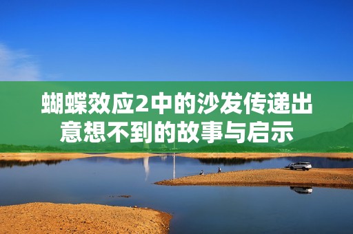 蝴蝶效应2中的沙发传递出意想不到的故事与启示