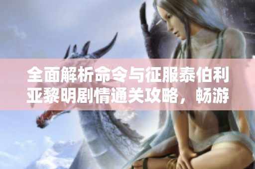 全面解析命令与征服泰伯利亚黎明剧情通关攻略，畅游游戏世界的最佳指南