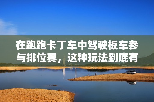 在跑跑卡丁车中驾驶板车参与排位赛，这种玩法到底有多厉害呢？