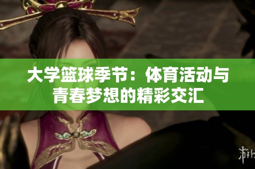 大学篮球季节：体育活动与青春梦想的精彩交汇