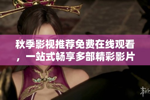 秋季影视推荐免费在线观看，一站式畅享多部精彩影片