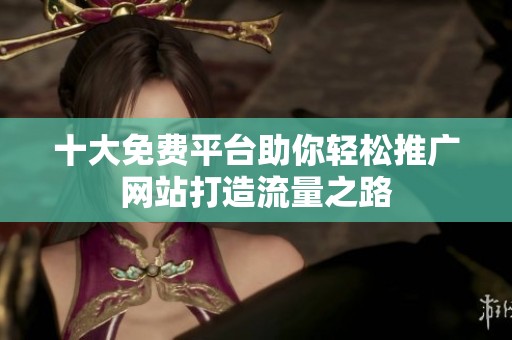 十大免费平台助你轻松推广网站打造流量之路