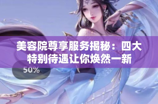 美容院尊享服务揭秘：四大特别待遇让你焕然一新