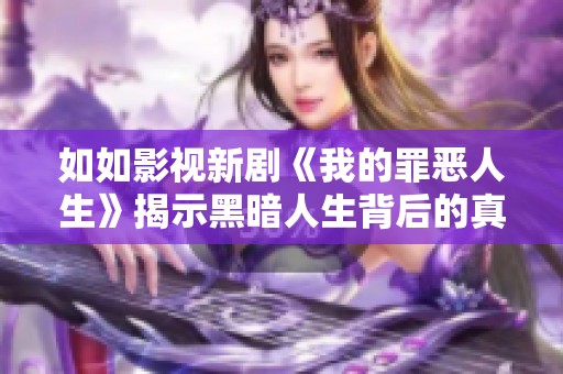 如如影视新剧《我的罪恶人生》揭示黑暗人生背后的真相与挣扎