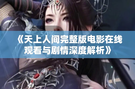 《天上人间完整版电影在线观看与剧情深度解析》