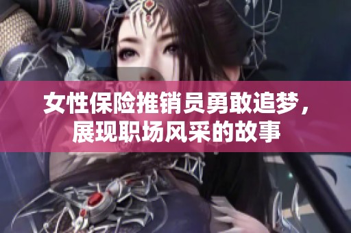 女性保险推销员勇敢追梦，展现职场风采的故事