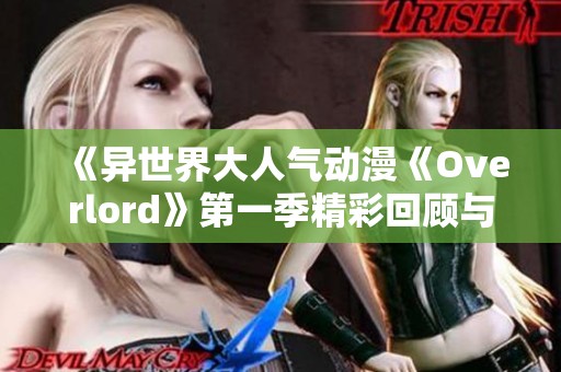 《异世界大人气动漫《Overlord》第一季精彩回顾与分析》