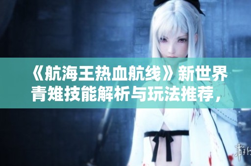 《航海王热血航线》新世界青雉技能解析与玩法推荐，全方位了解冰雪的力量