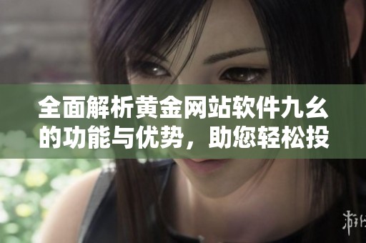 全面解析黄金网站软件九幺的功能与优势，助您轻松投资。