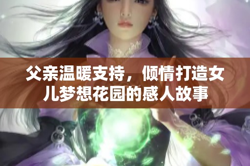 父亲温暖支持，倾情打造女儿梦想花园的感人故事