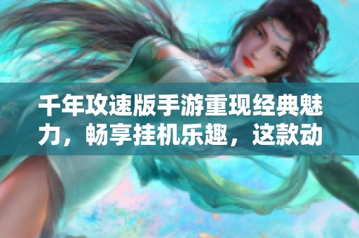 千年攻速版手游重现经典魅力，畅享挂机乐趣，这款动作游戏带你回忆旧时光