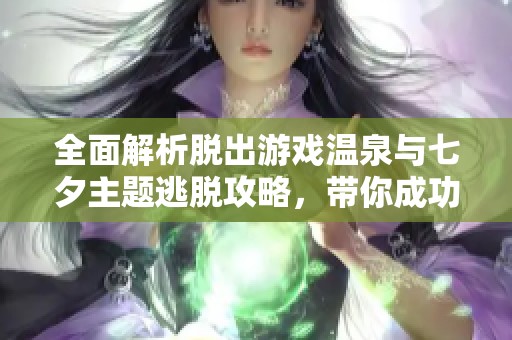 全面解析脱出游戏温泉与七夕主题逃脱攻略，带你成功脱身的秘诀分享