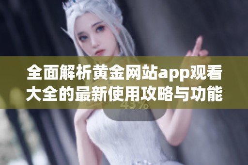 全面解析黄金网站app观看大全的最新使用攻略与功能