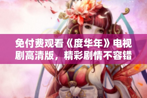 免付费观看《度华年》电视剧高清版，精彩剧情不容错过