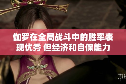 伽罗在全局战斗中的胜率表现优秀 但经济和自保能力仍需加强