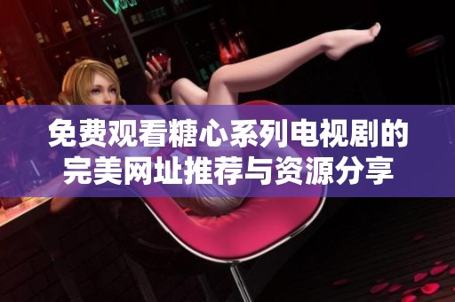 免费观看糖心系列电视剧的完美网址推荐与资源分享