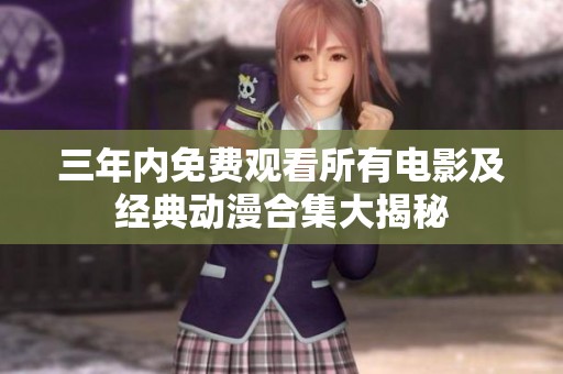 三年内免费观看所有电影及经典动漫合集大揭秘