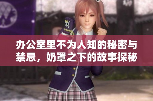 办公室里不为人知的秘密与禁忌，奶罩之下的故事探秘