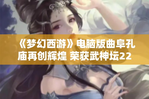 《梦幻西游》电脑版曲阜孔庙再创辉煌 荣获武神坛220届三连冠荣耀之路回顾