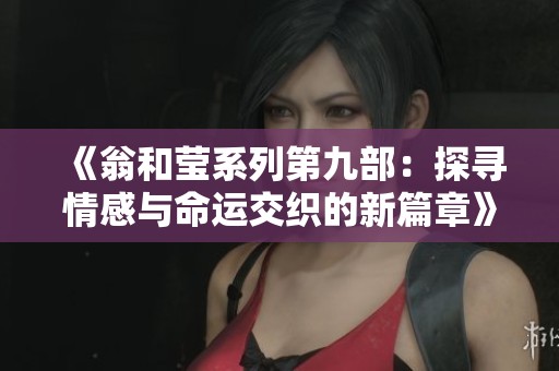 《翁和莹系列第九部：探寻情感与命运交织的新篇章》