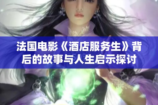 法国电影《酒店服务生》背后的故事与人生启示探讨
