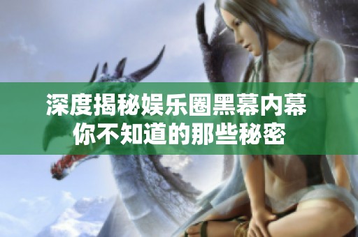 深度揭秘娱乐圈黑幕内幕 你不知道的那些秘密