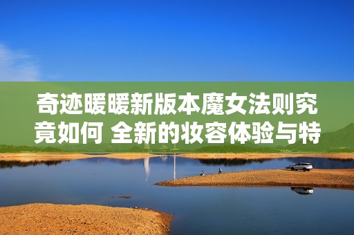 奇迹暖暖新版本魔女法则究竟如何 全新的妆容体验与特点详细解析