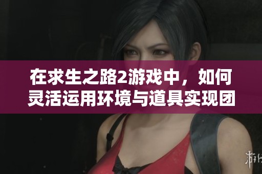 在求生之路2游戏中，如何灵活运用环境与道具实现团队复活技巧分析