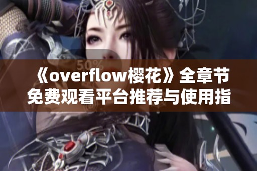 《overflow樱花》全章节免费观看平台推荐与使用指南
