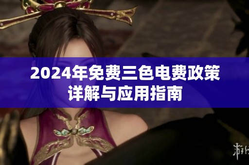 2024年免费三色电费政策详解与应用指南