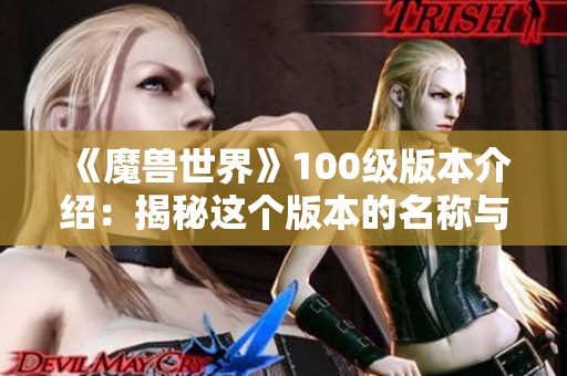 《魔兽世界》100级版本介绍：揭秘这个版本的名称与特点全面解析