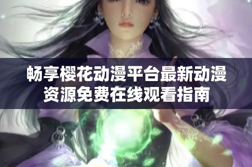 畅享樱花动漫平台最新动漫资源免费在线观看指南