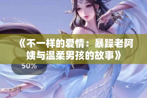 《不一样的爱情：暴躁老阿姨与温柔男孩的故事》