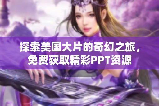 探索美国大片的奇幻之旅，免费获取精彩PPT资源