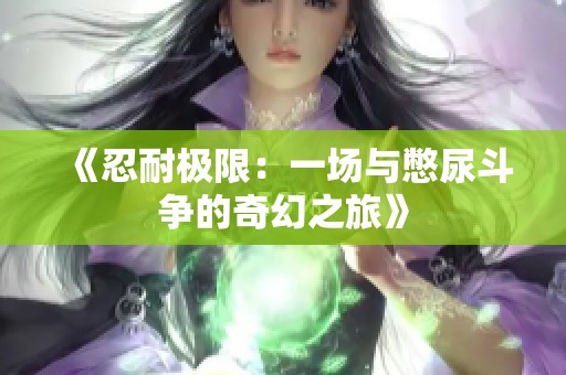 《忍耐极限：一场与憋尿斗争的奇幻之旅》