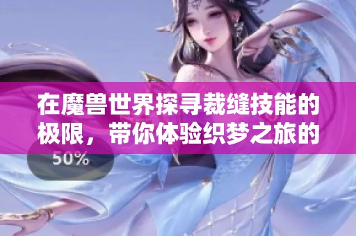 在魔兽世界探寻裁缝技能的极限，带你体验织梦之旅的匠心独运之路
